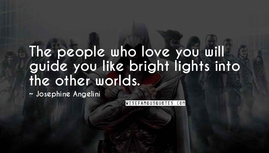 Josephine Angelini quotes: The people who love you will guide you like bright lights into the other worlds.