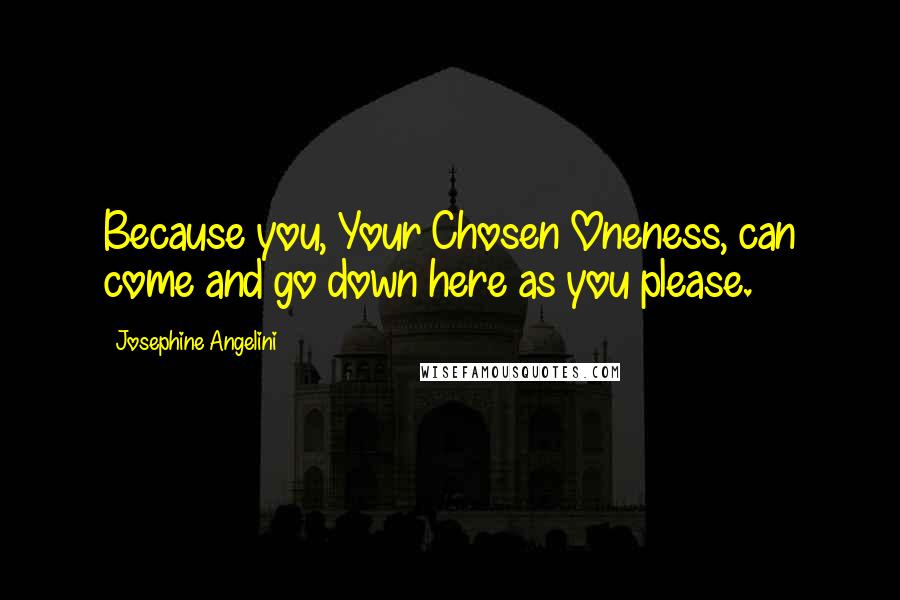 Josephine Angelini quotes: Because you, Your Chosen Oneness, can come and go down here as you please.