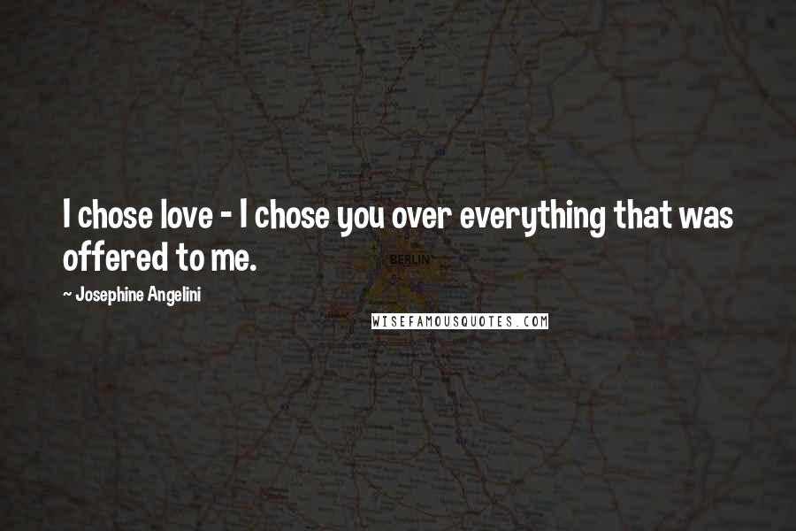 Josephine Angelini quotes: I chose love - I chose you over everything that was offered to me.