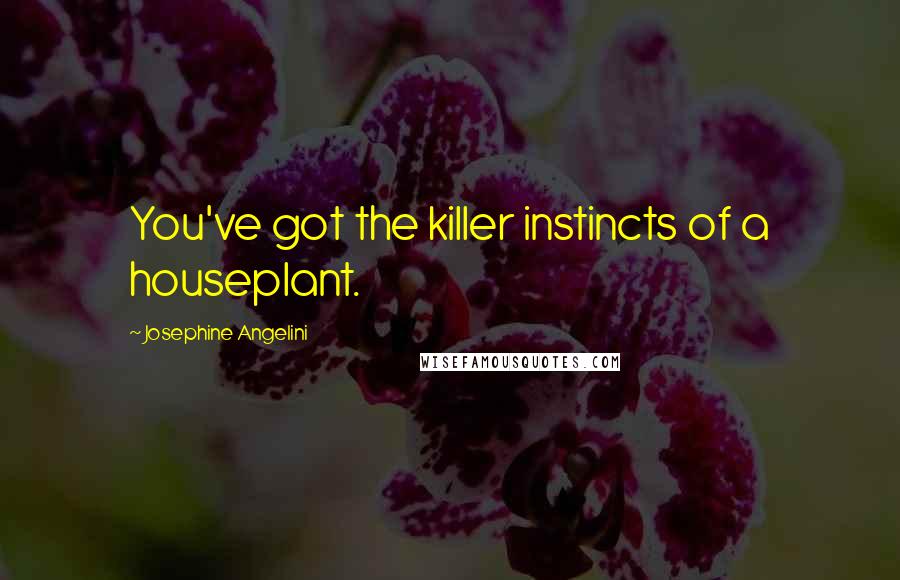 Josephine Angelini quotes: You've got the killer instincts of a houseplant.