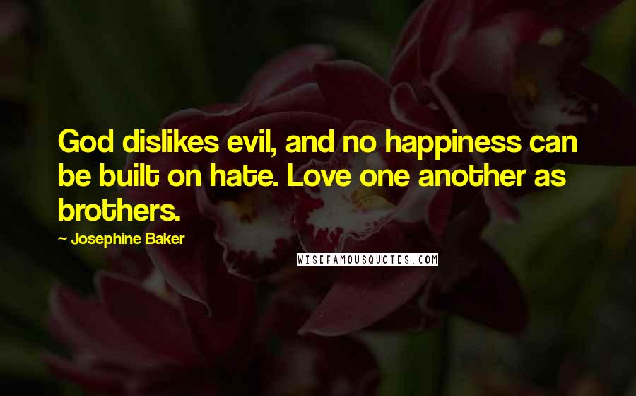 Josephine Baker quotes: God dislikes evil, and no happiness can be built on hate. Love one another as brothers.