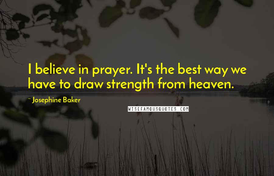 Josephine Baker quotes: I believe in prayer. It's the best way we have to draw strength from heaven.
