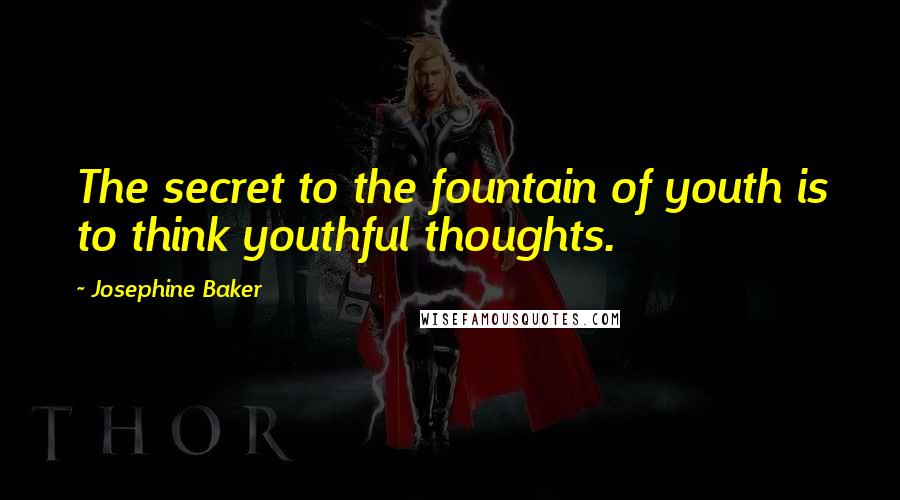 Josephine Baker quotes: The secret to the fountain of youth is to think youthful thoughts.
