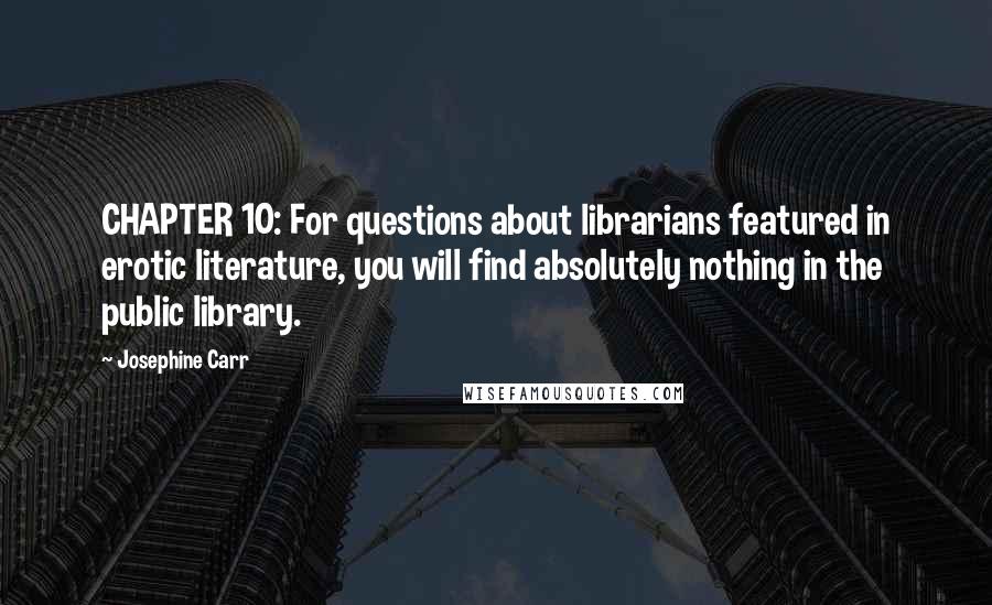 Josephine Carr quotes: CHAPTER 10: For questions about librarians featured in erotic literature, you will find absolutely nothing in the public library.
