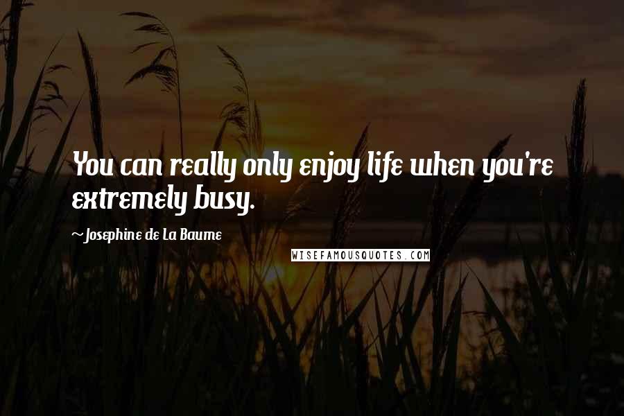 Josephine De La Baume quotes: You can really only enjoy life when you're extremely busy.