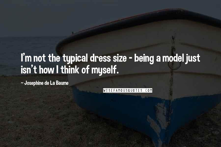 Josephine De La Baume quotes: I'm not the typical dress size - being a model just isn't how I think of myself.