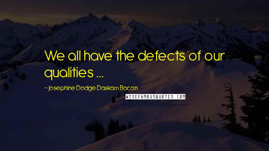 Josephine Dodge Daskam Bacon quotes: We all have the defects of our qualities ...