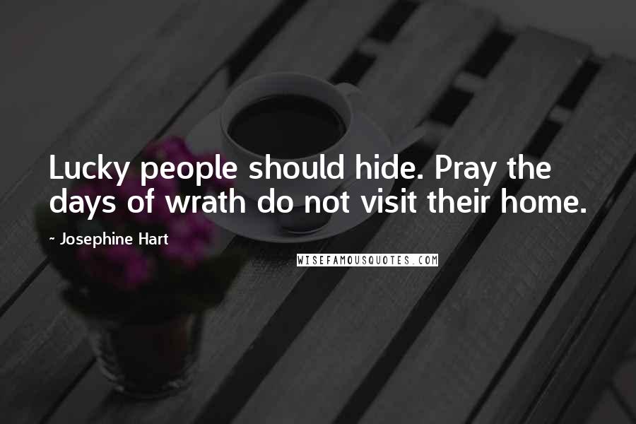 Josephine Hart quotes: Lucky people should hide. Pray the days of wrath do not visit their home.
