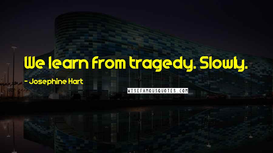 Josephine Hart quotes: We learn from tragedy. Slowly.