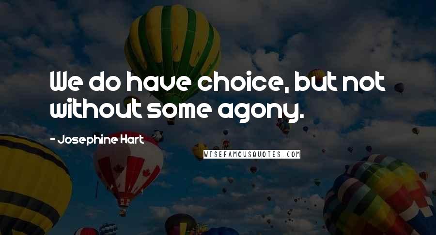Josephine Hart quotes: We do have choice, but not without some agony.