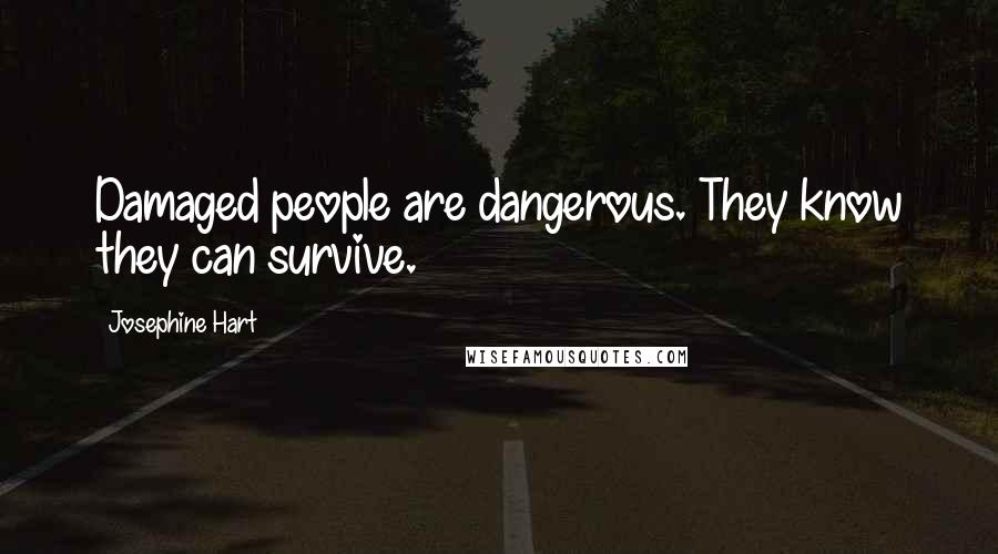 Josephine Hart quotes: Damaged people are dangerous. They know they can survive.
