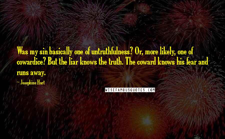 Josephine Hart quotes: Was my sin basically one of untruthfulness? Or, more likely, one of cowardice? But the liar knows the truth. The coward knows his fear and runs away.