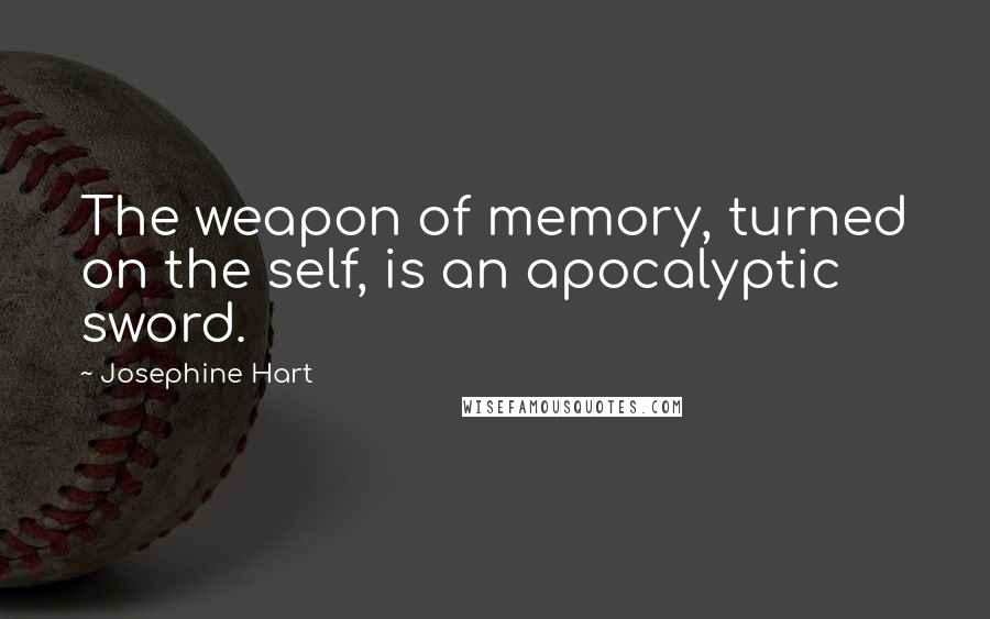 Josephine Hart quotes: The weapon of memory, turned on the self, is an apocalyptic sword.