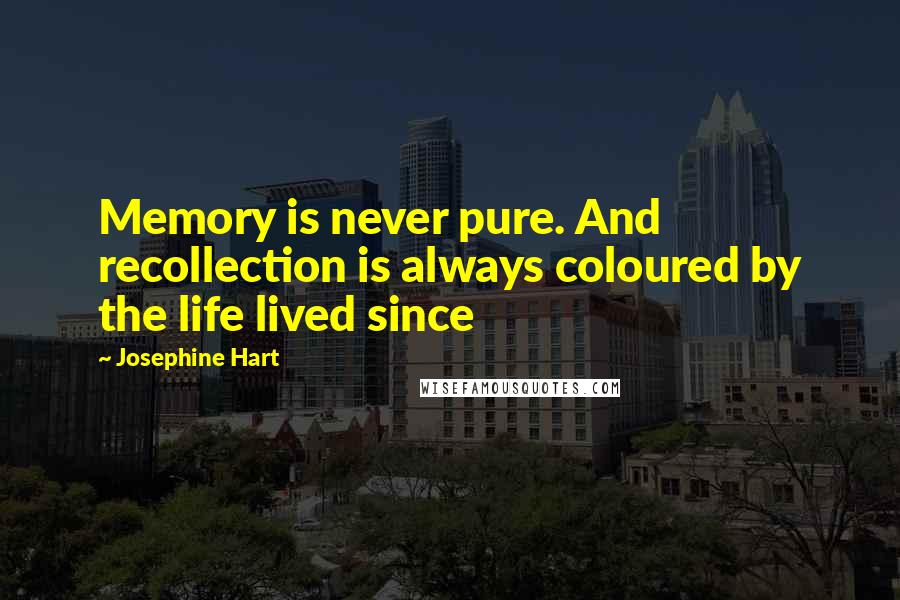 Josephine Hart quotes: Memory is never pure. And recollection is always coloured by the life lived since