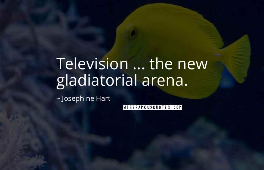 Josephine Hart quotes: Television ... the new gladiatorial arena.