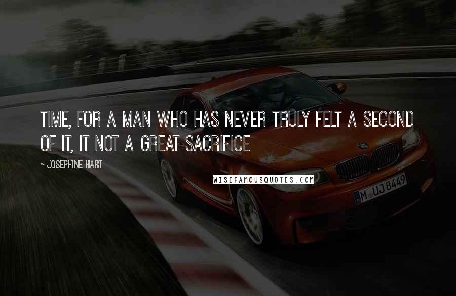 Josephine Hart quotes: Time, for a man who has never truly felt a second of it, it not a great sacrifice