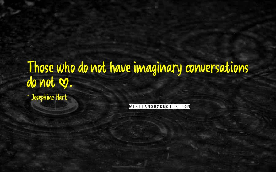 Josephine Hart quotes: Those who do not have imaginary conversations do not love.