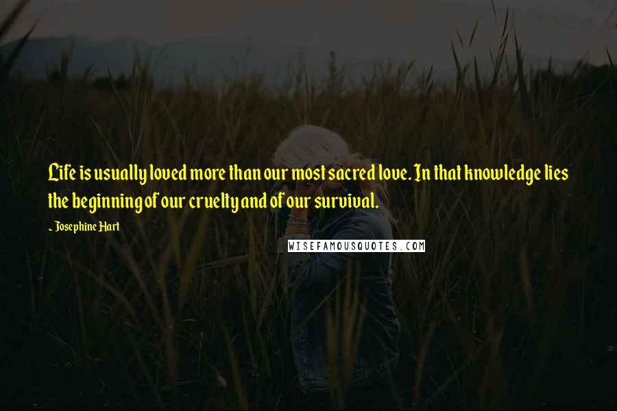 Josephine Hart quotes: Life is usually loved more than our most sacred love. In that knowledge lies the beginning of our cruelty and of our survival.