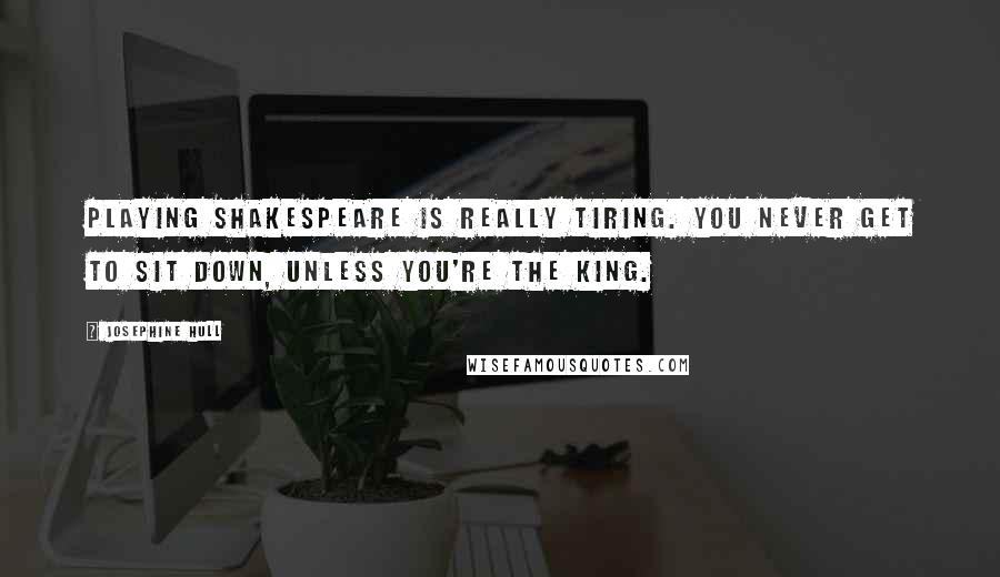 Josephine Hull quotes: Playing Shakespeare is really tiring. You never get to sit down, unless you're the king.