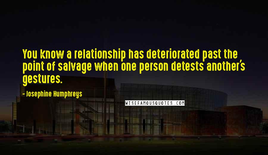Josephine Humphreys quotes: You know a relationship has deteriorated past the point of salvage when one person detests another's gestures.