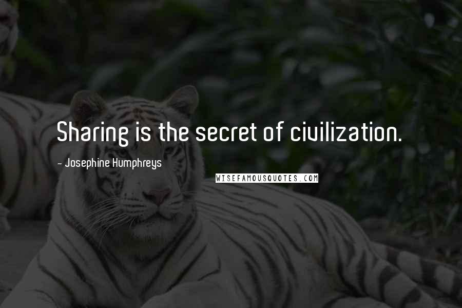 Josephine Humphreys quotes: Sharing is the secret of civilization.