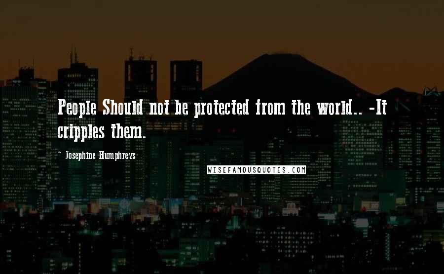 Josephine Humphreys quotes: People Should not be protected from the world.. -It cripples them.