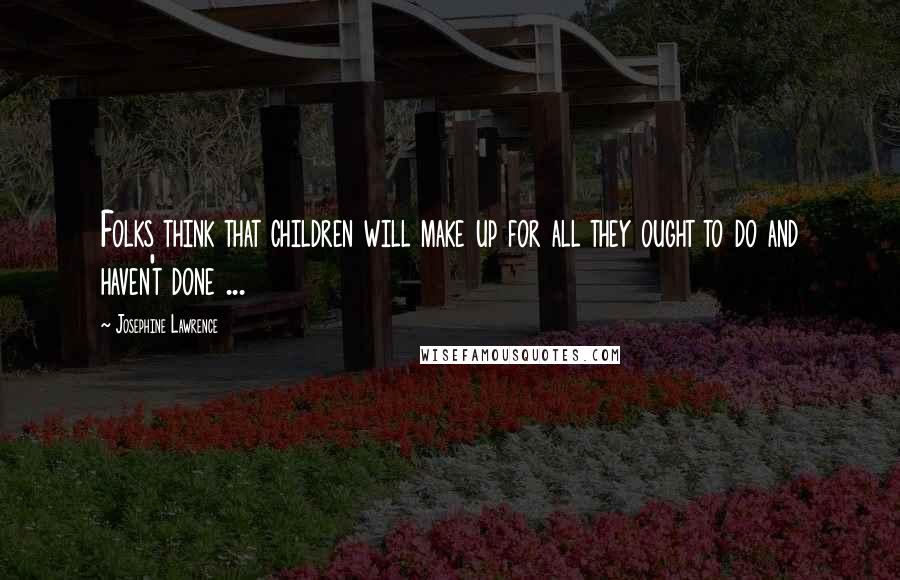 Josephine Lawrence quotes: Folks think that children will make up for all they ought to do and haven't done ...