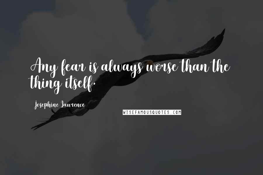 Josephine Lawrence quotes: Any fear is always worse than the thing itself.