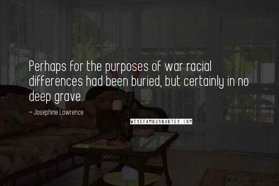 Josephine Lawrence quotes: Perhaps for the purposes of war racial differences had been buried, but certainly in no deep grave.