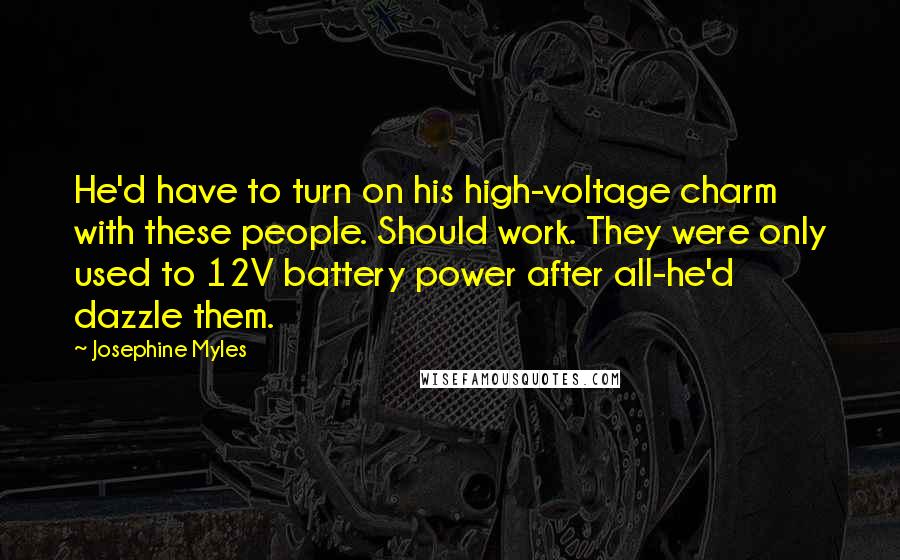 Josephine Myles quotes: He'd have to turn on his high-voltage charm with these people. Should work. They were only used to 12V battery power after all-he'd dazzle them.