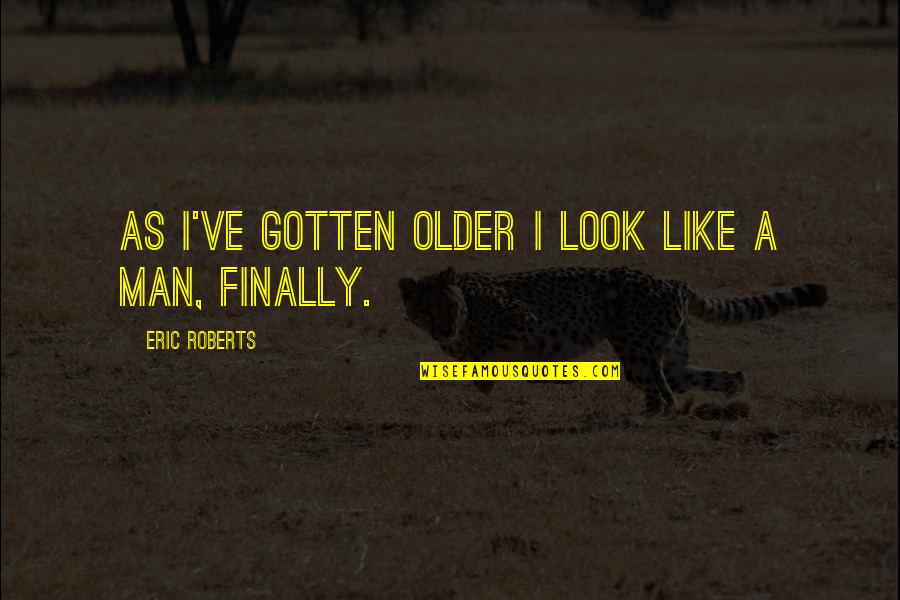 Josephine Perry Quotes By Eric Roberts: As I've gotten older I look like a
