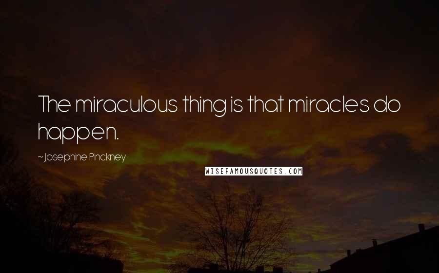 Josephine Pinckney quotes: The miraculous thing is that miracles do happen.