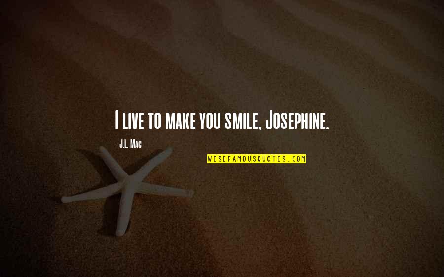 Josephine Quotes By J.L. Mac: I live to make you smile, Josephine.