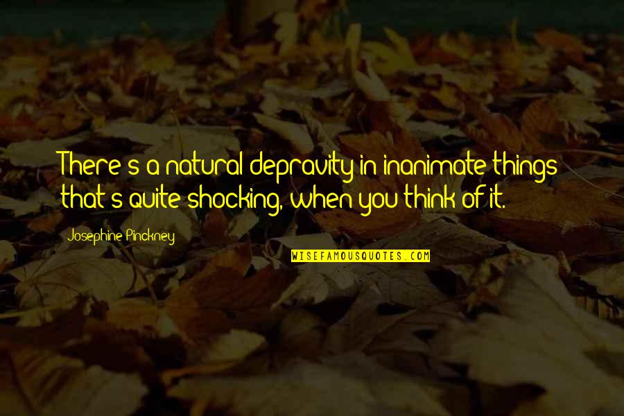 Josephine Quotes By Josephine Pinckney: There's a natural depravity in inanimate things that's