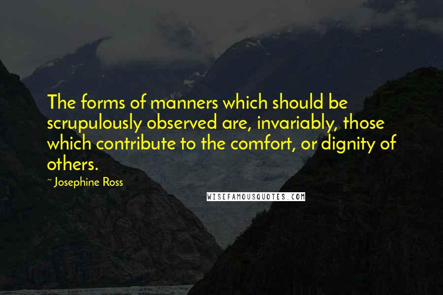 Josephine Ross quotes: The forms of manners which should be scrupulously observed are, invariably, those which contribute to the comfort, or dignity of others.