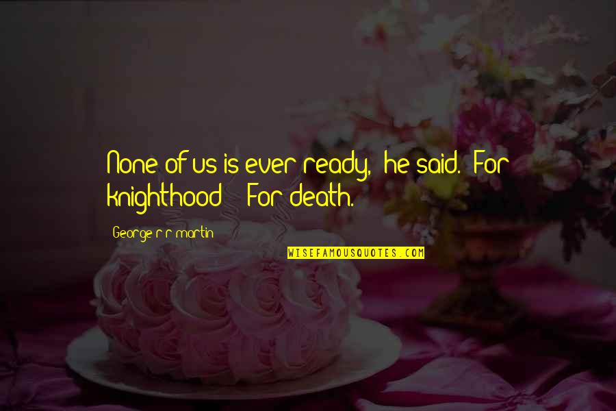Josephine Teo Famous Quotes By George R R Martin: None of us is ever ready," he said. Josephine Teo Famous Quotes By George R R Martin: None of us is ever ready," he said.