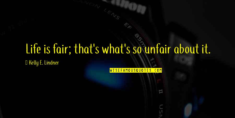 Josephine Teo Quotes By Kelly E. Lindner: Life is fair; that's what's so unfair about
