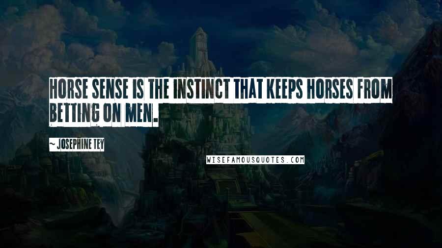 Josephine Tey quotes: Horse sense is the instinct that keeps horses from betting on men.