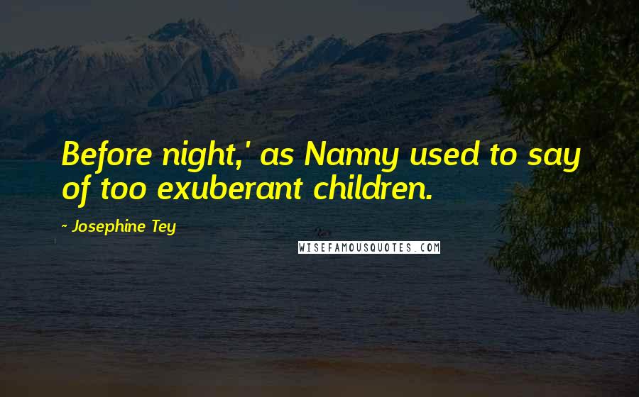 Josephine Tey quotes: Before night,' as Nanny used to say of too exuberant children.