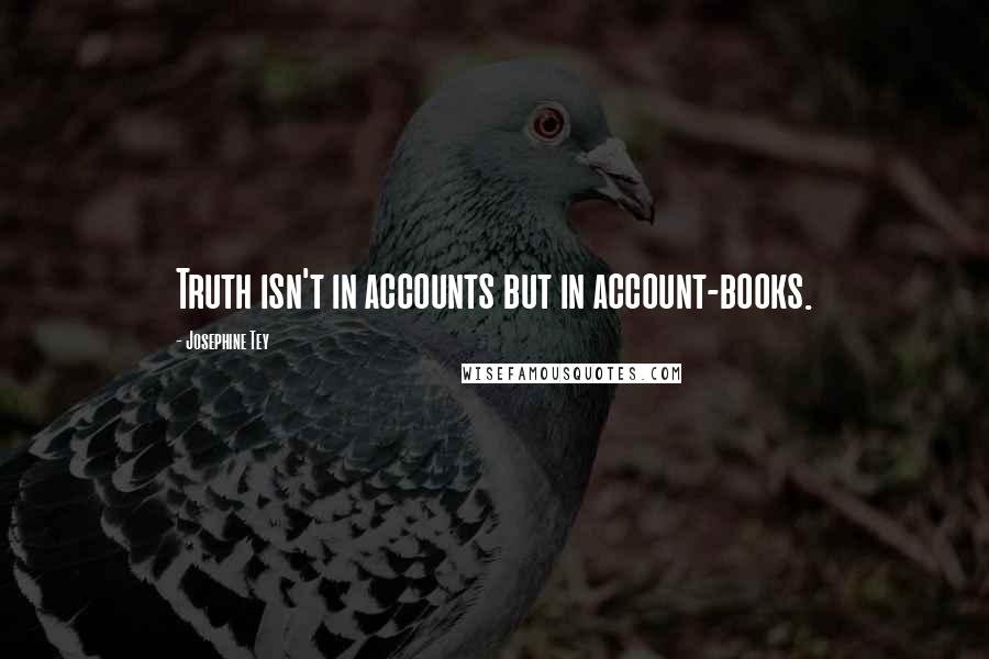 Josephine Tey quotes: Truth isn't in accounts but in account-books.