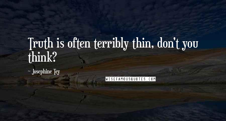 Josephine Tey quotes: Truth is often terribly thin, don't you think?