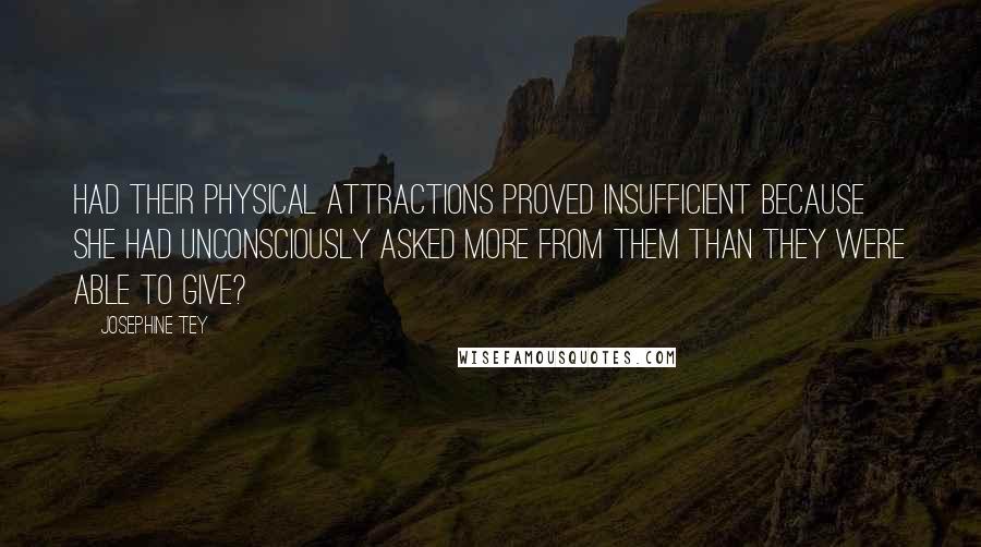 Josephine Tey quotes: Had their physical attractions proved insufficient because she had unconsciously asked more from them than they were able to give?