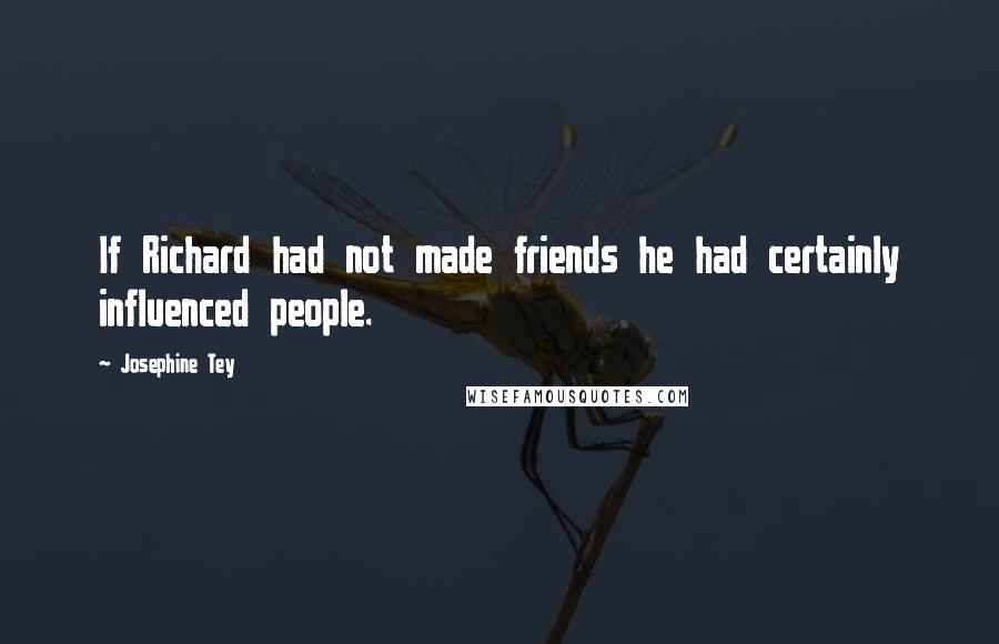 Josephine Tey quotes: If Richard had not made friends he had certainly influenced people.