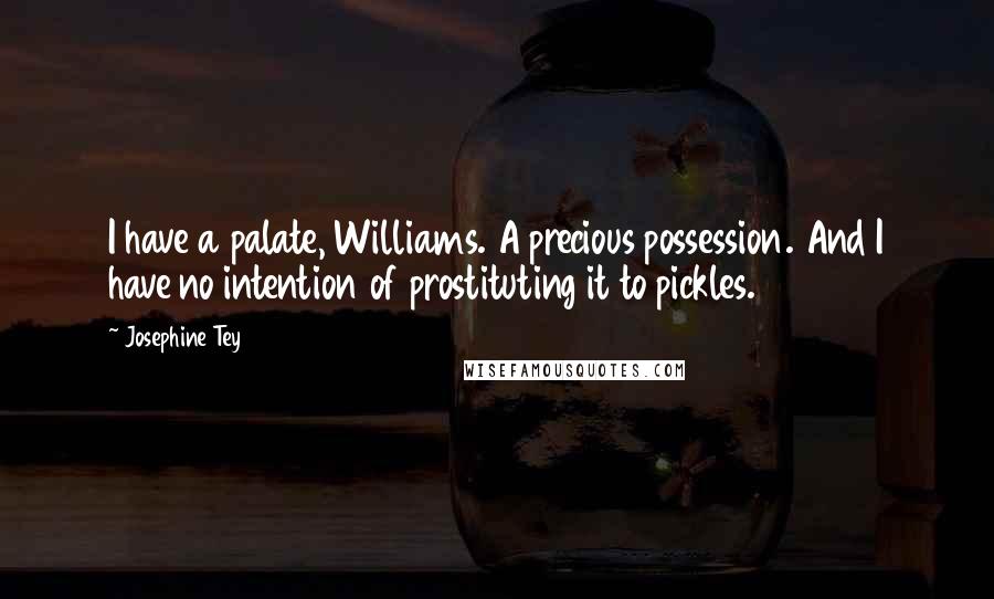 Josephine Tey quotes: I have a palate, Williams. A precious possession. And I have no intention of prostituting it to pickles.