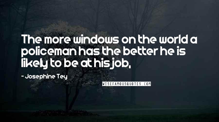 Josephine Tey quotes: The more windows on the world a policeman has the better he is likely to be at his job,