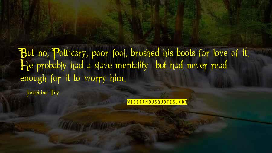Josephine Tey Quotes By Josephine Tey: But no, Potticary, poor fool, brushed his boots Josephine Tey Quotes By Josephine Tey: But no, Potticary, poor fool, brushed his boots