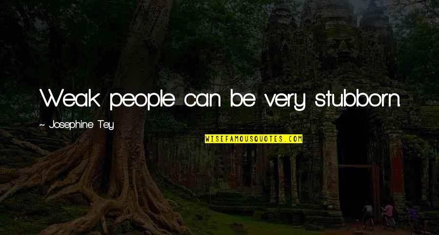 Josephine Tey Quotes By Josephine Tey: Weak people can be very stubborn.