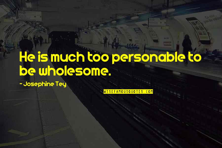 Josephine Tey Quotes By Josephine Tey: He is much too personable to be wholesome.