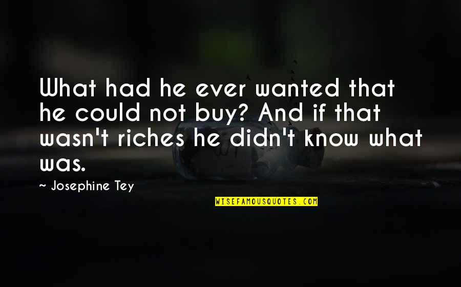 Josephine Tey Quotes By Josephine Tey: What had he ever wanted that he could Josephine Tey Quotes By Josephine Tey: What had he ever wanted that he could
