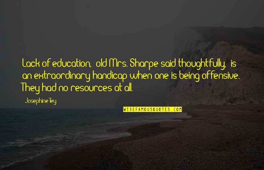 Josephine Tey Quotes By Josephine Tey: Lack of education," old Mrs. Sharpe said thoughtfully,